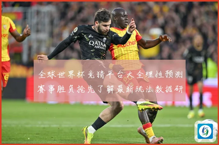 全球世界杯竞猜平台大全理性预测赛事胜负抢先了解最新玩法数据研判-深度解析