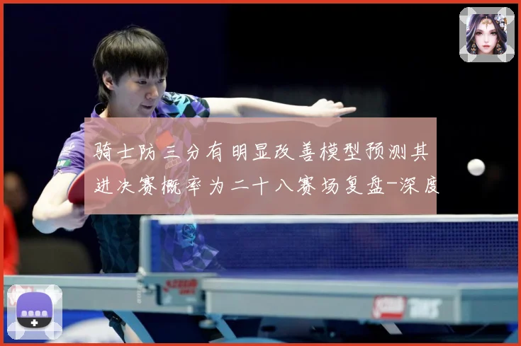骑士防三分有明显改善模型预测其进决赛概率为二十八赛场复盘-深度解析