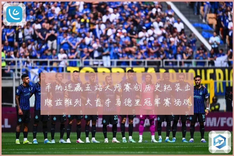 辛纳连赢五站大师赛创历史纪录击败兹维列夫首夺马德里冠军赛场观察-深度解析