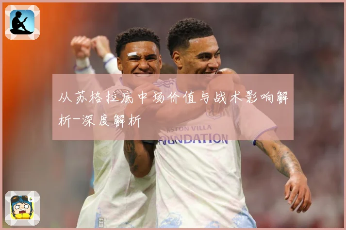 从苏格拉底中场价值与战术影响解析-深度解析