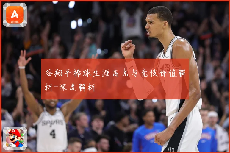 谷翔平棒球生涯高光与竞技价值解析-深度解析