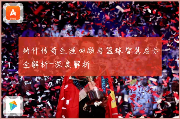 纳什传奇生涯回顾与篮球智慧启示全解析-深度解析