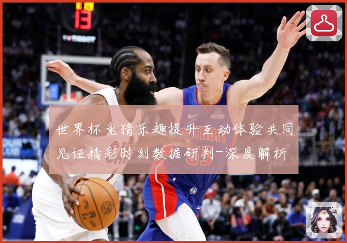 世界杯竞猜乐趣提升互动体验共同见证精彩时刻数据研判-深度解析