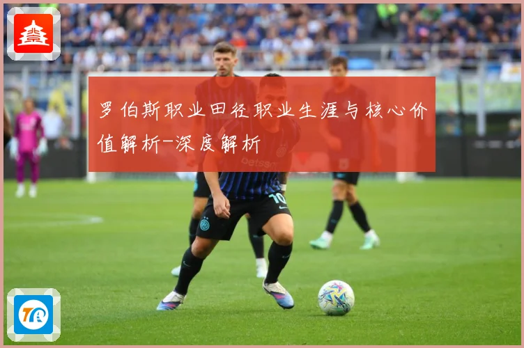 罗伯斯职业田径职业生涯与核心价值解析-深度解析