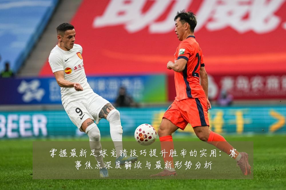 掌握最新足球竞猜技巧提升胜率的实用:赛事焦点深度解读与最新形势分析