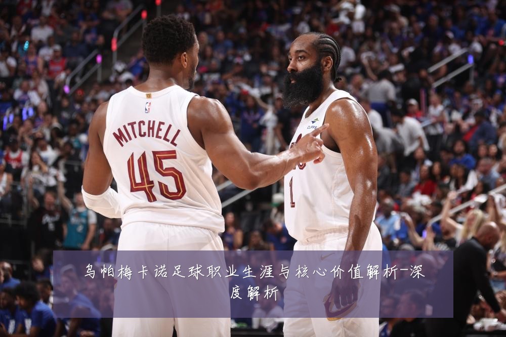 乌帕梅卡诺足球职业生涯与核心价值解析-深度解析