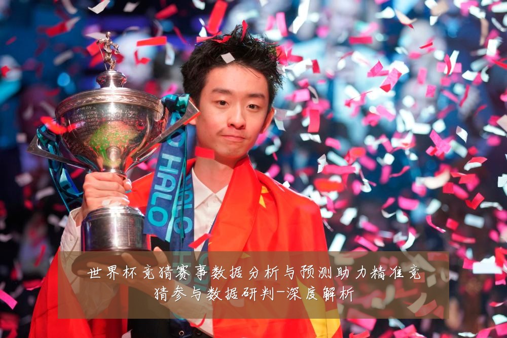 世界杯竞猜赛事数据分析与预测助力精准竞猜参与数据研判-深度解析