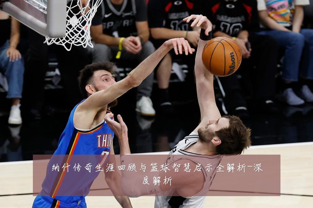 纳什传奇生涯回顾与篮球智慧启示全解析-深度解析