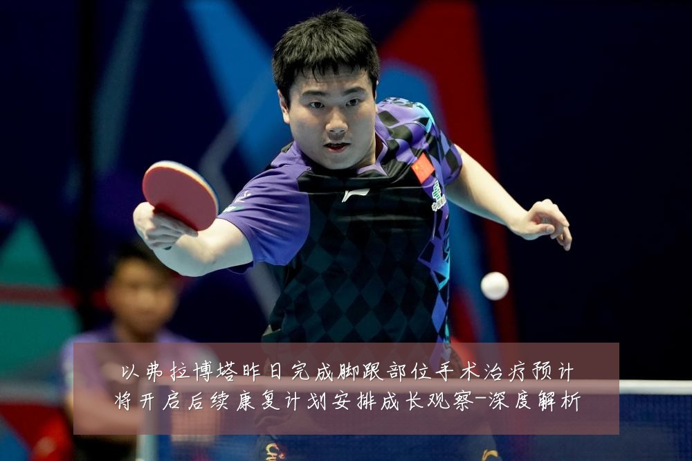 以弗拉博塔昨日完成脚跟部位手术治疗预计将开启后续康复计划安排成长观察-深度解析